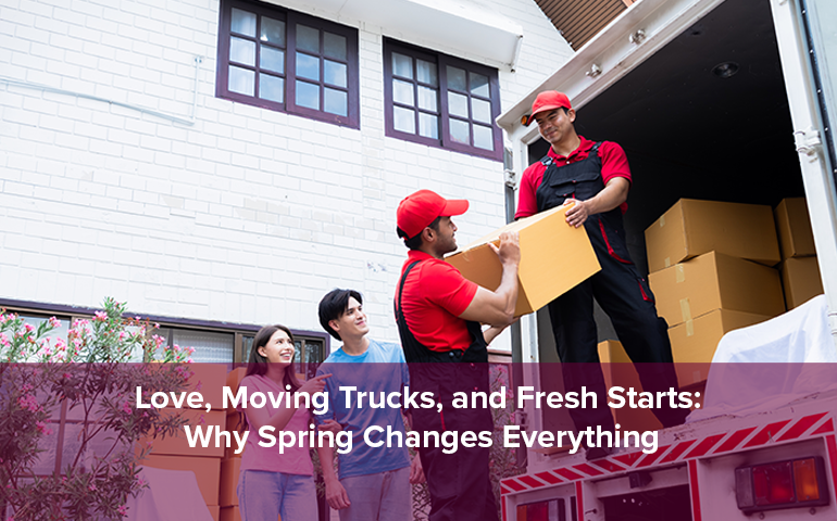 Love, Moving Trucks, and Fresh Starts: Why Spring Changes Everything